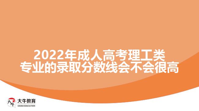 2022年成人高考理工类专业的录取分数线会不会很高