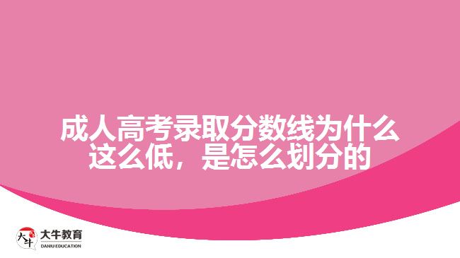 成人高考录取分数线为什么这么低，是怎么划分的