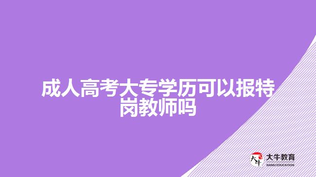 成人高考大专学历可以报特岗教师吗