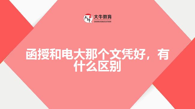 函授和电大那个文凭好，有什么区别