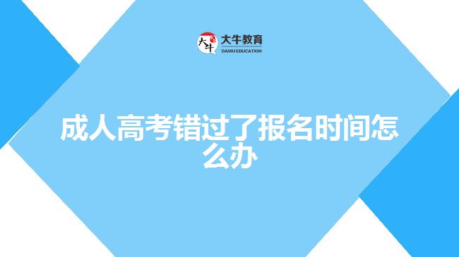 成人高考错过了报名时间怎么办