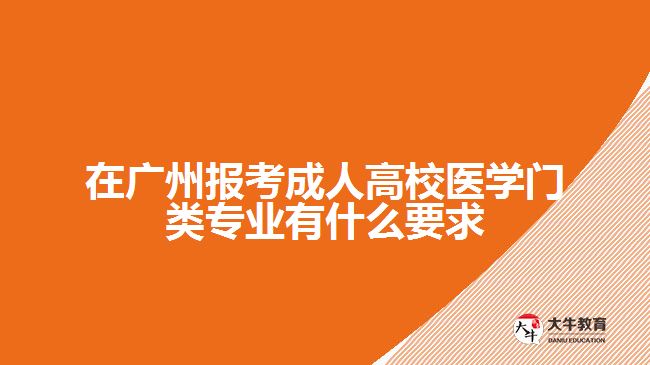 在广州报考成人高校医学门类专业有什么要求