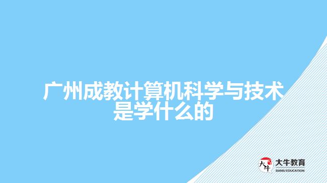 广州成教计算机科学与技术是学什么的