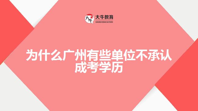 为什么广州有些单位不承认成考学历