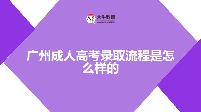 广州成人高考录取流程是怎么样的