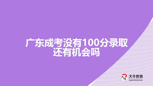广东成考没有100分录取还有机会吗