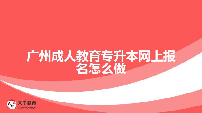 广州成人教育专升本网上报名怎么做