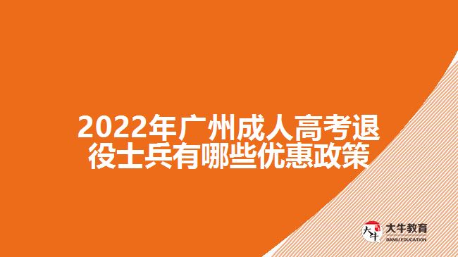 2022年广州成人高考退役士兵有哪些优惠政策