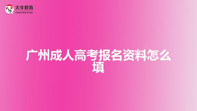 广州成人高考报名资料怎么填