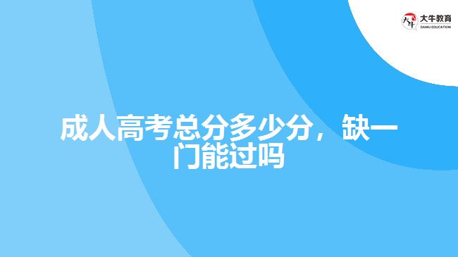成人高考总分多少分，缺一门能过吗