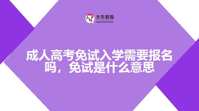 成人高考免试入学需要报名吗，免试是什么意思