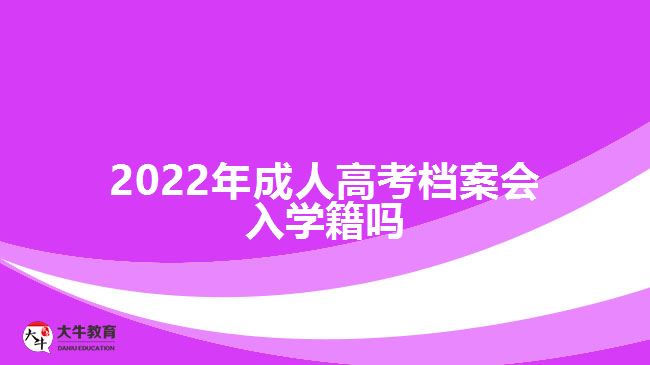 2022年成人高考档案会入学籍吗