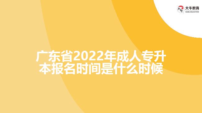 广东省2022年成人专升本报名时间是什么时候