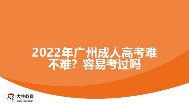 2022年广州成人高考难不难？容易考过吗
