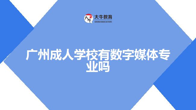 广州成人学校有数字媒体专业吗