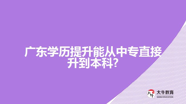 广东学历提升能从中专直接升到本科?