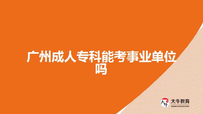 广州成人专科能考事业单位吗