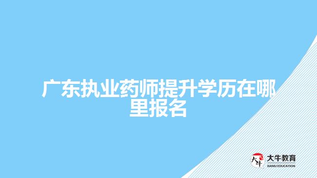 广东执业药师提升学历在哪里报名