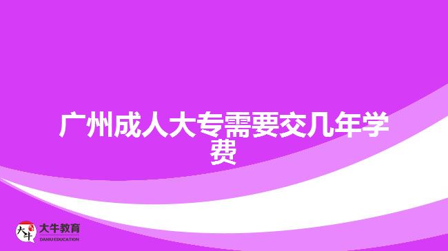 广州成人大专需要交几年学费
