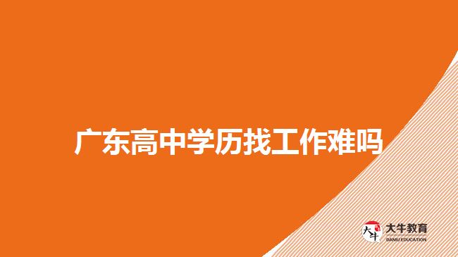 广东高中学历找工作难吗
