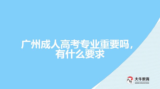成人高考专业重要吗，有什么要求