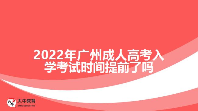 2022年广州成人高考入学考试时间提前了吗