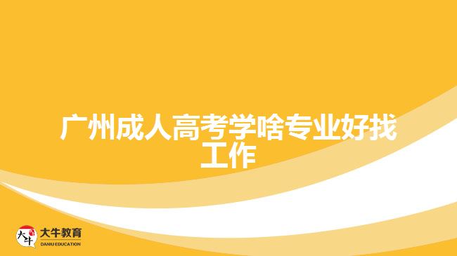 广州成人高考学啥专业好找工作