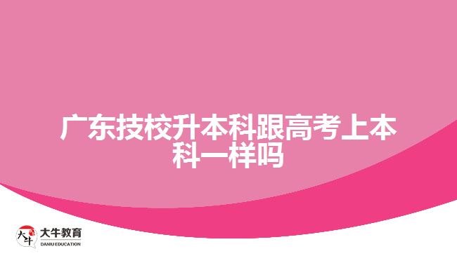 广东技校升本科跟高考上本科一样吗