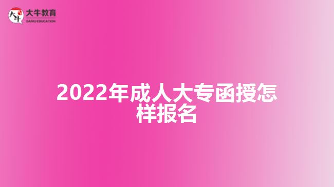 2022年成人大专函授怎样报名