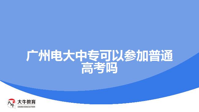 广州电大中专可以参加普通高考吗
