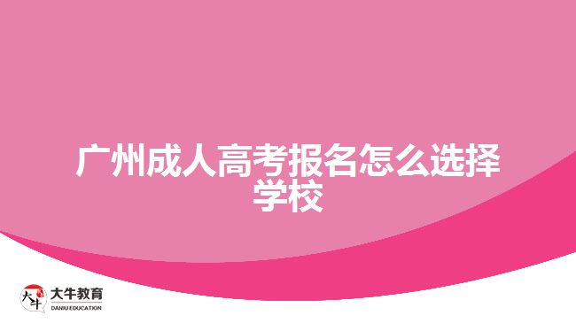 广州成人高考报名怎么选择学校
