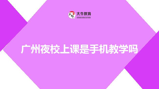 广州夜校上课是手机教学吗