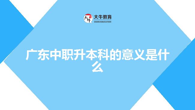 广东中职升本科的意义是什么