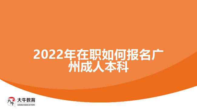 2022年在职如何报名广州成人本科