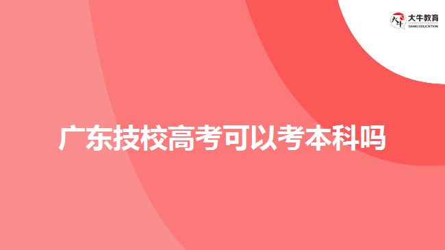 广东技校高考可以考本科吗