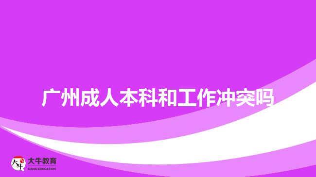 广州成人本科和工作冲突吗