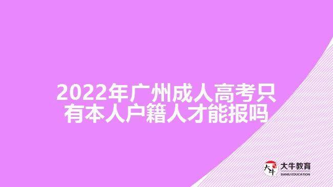 2022年广州成人高考只有本人户籍人才能报吗