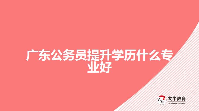广东公务员提升学历什么专业好