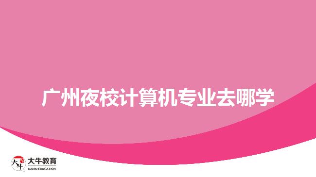 广州夜校计算机专业去哪学