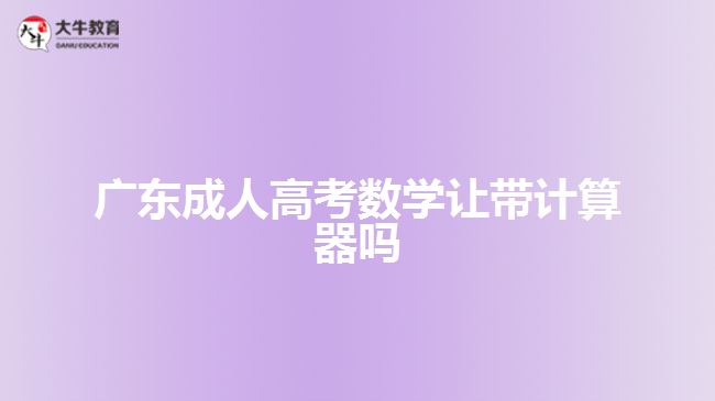 广东成人高考数学让带计算器吗