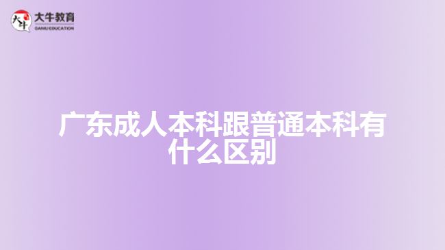 广东成人本科跟普通本科有什么区别
