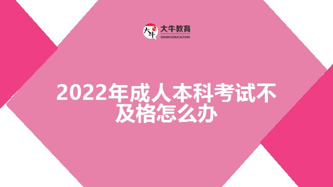 2022年成人本科考试不及格怎么办