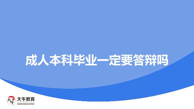 成人本科毕业一定要答辩吗