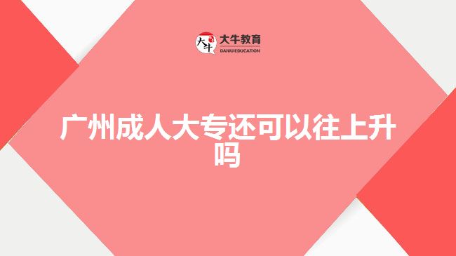 广州成人大专还可以往上升吗