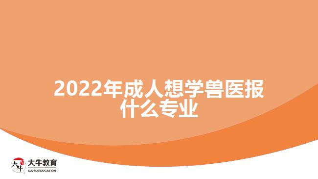 2022年成人想学兽医报什么专业