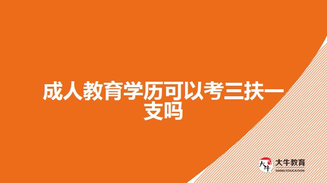 成人教育学历可以考三扶一支吗