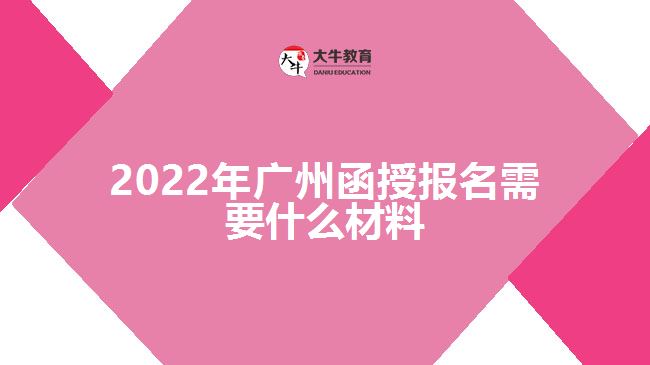 2022年广州函授报名需要什么材料