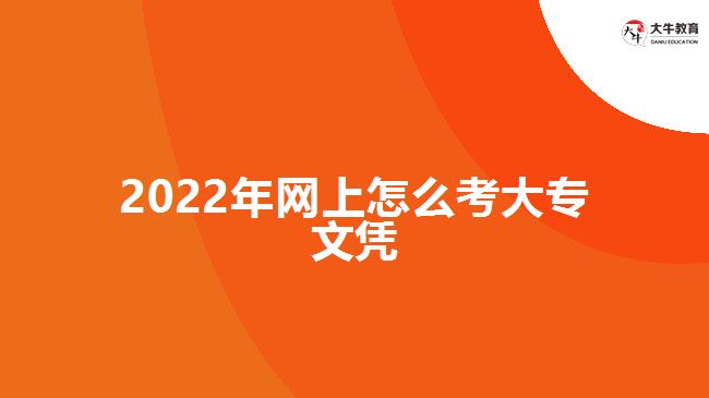 2022年网上怎么考大专文凭
