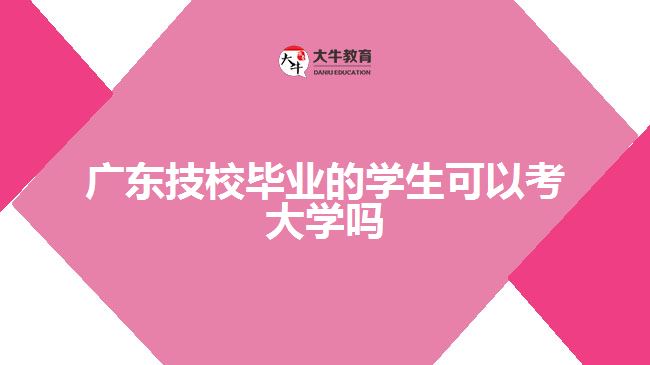 广东技校毕业的学生可以考大学吗