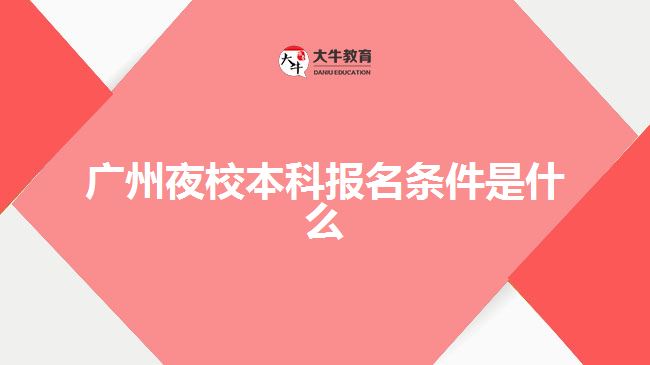 广州夜校本科报名条件是什么